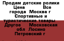 Продам детские ролики › Цена ­ 1 200 - Все города, Москва г. Спортивные и туристические товары » Другое   . Московская обл.,Лосино-Петровский г.